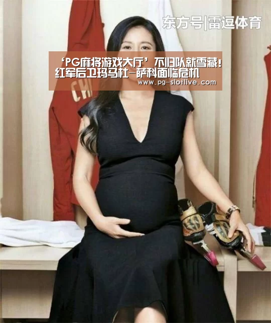 ‘PG麻将游戏大厅’不归队就雪藏！红军后卫玛马杜-萨科面临危机