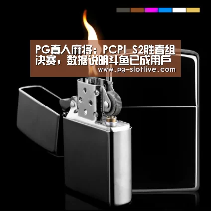 PG真人麻将:PCPI S2胜者组决赛,数据说明斗鱼已成用户最佳观看平台(图1) PG电子官网