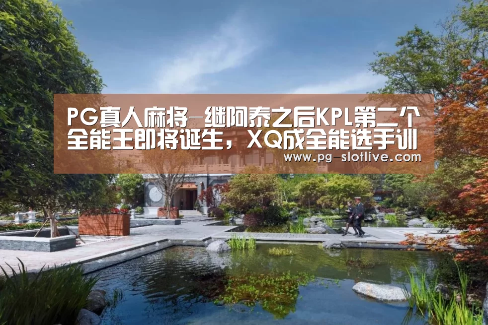PG真人麻将-继阿泰之后KPL第二个全能王即将诞生,XQ成全能选手训练基地(图2) PG真人麻将