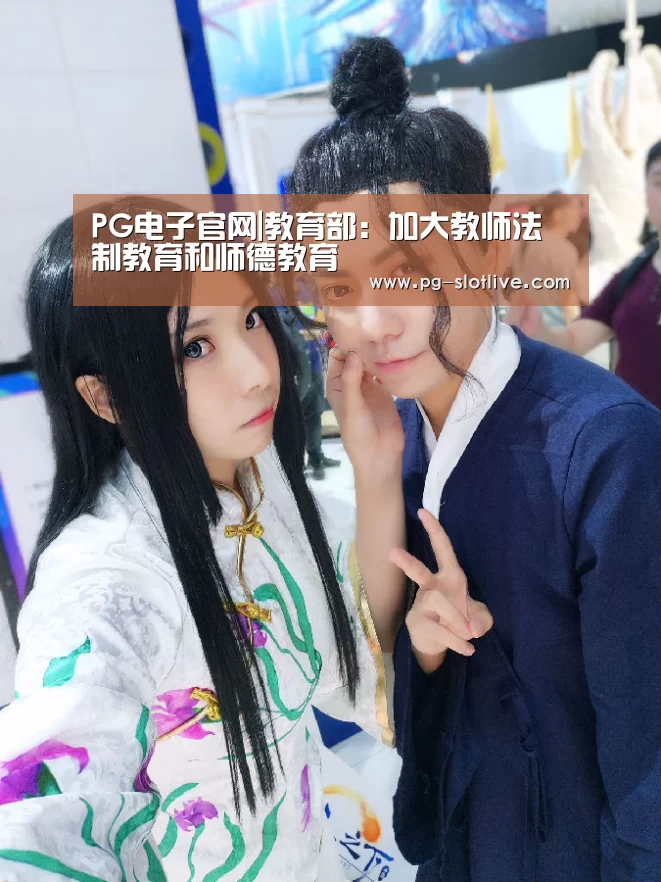 PG电子官网|教育部:加大教师法制教育和师德教育(图1) PG真人麻将