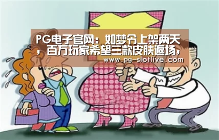 PG电子官网:如梦令上架两天,百万玩家希望三款皮肤返场,至尊宝仅排第二,榜首从未返场(图1) PG麻将游戏大厅