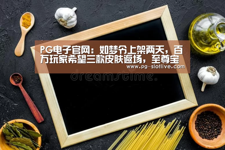 PG电子官网:如梦令上架两天,百万玩家希望三款皮肤返场,至尊宝仅排第二,榜首从未返场(图3) PG官方入口