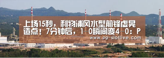 上场15秒,利物浦风水型前锋虚晃造点!7分钟后,1-0瞬间变4-0:PG电子官网(图1) PG麻将游戏大厅