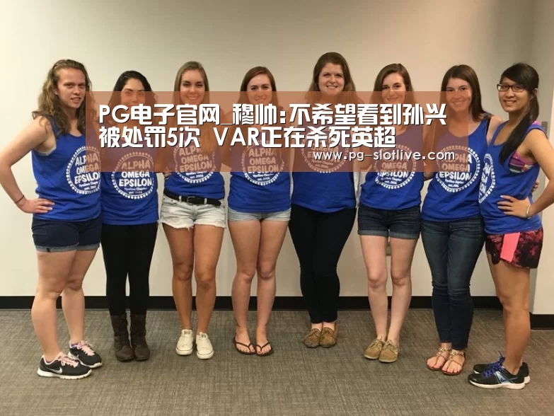 PG电子官网_穆帅:不希望看到孙兴慜被处罚5次 VAR正在杀死英超(图3) PG麻将游戏大厅
