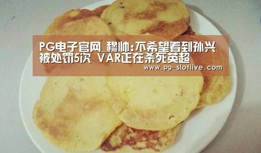PG电子官网_穆帅:不希望看到孙兴慜被处罚5次 VAR正在杀死英超(图1) PG官方入口