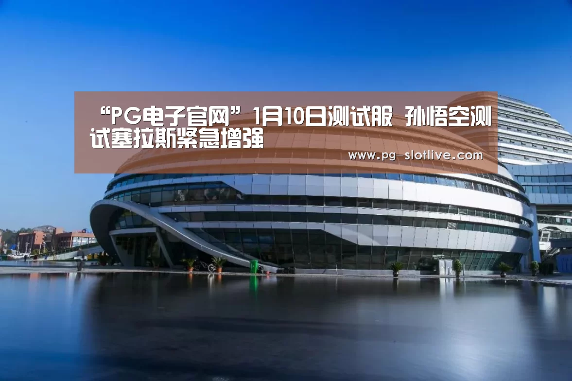 “PG电子官网”1月10日测试服 孙悟空测试塞拉斯紧急增强(图3) PG真人麻将