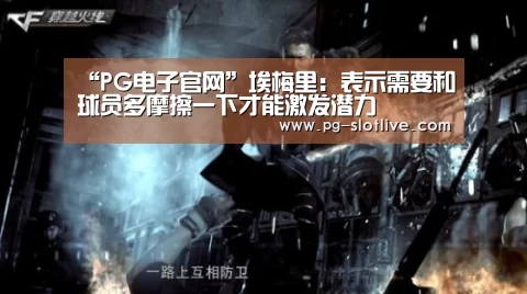 “PG电子官网”埃梅里:表示需要和球员多摩擦一下才能激发潜力(图3) PG真人麻将