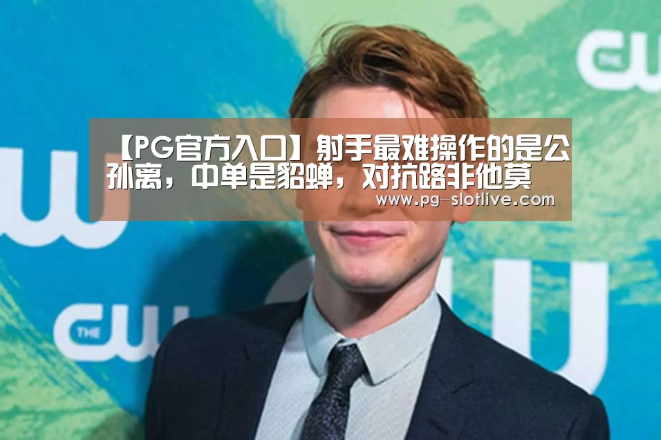 【PG官方入口】射手最难操作的是公孙离,中单是貂蝉,对抗路非他莫属!(图3) PG官方入口
