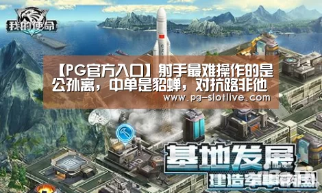 【PG官方入口】射手最难操作的是公孙离,中单是貂蝉,对抗路非他莫属!(图2) PG官方入口