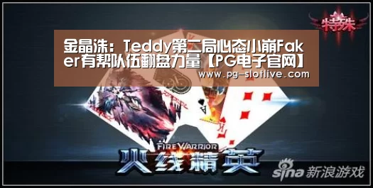 金晶洙:Teddy第二局心态小崩Faker有帮队伍翻盘力量【PG电子官网】(图3) PG麻将游戏大厅