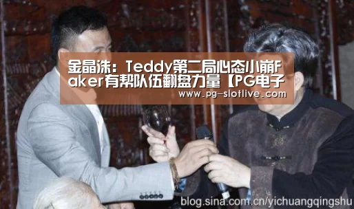 金晶洙:Teddy第二局心态小崩Faker有帮队伍翻盘力量【PG电子官网】(图2) PG电子官网