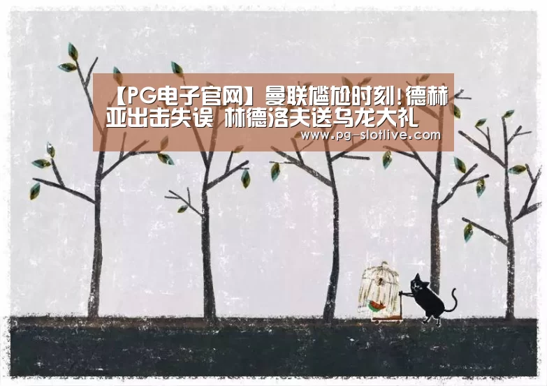 【PG电子官网】曼联尴尬时刻!德赫亚出击失误 林德洛夫送乌龙大礼(图2) PG麻将游戏大厅