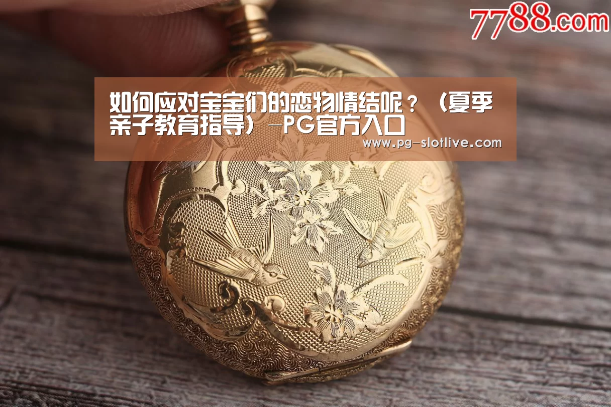 如何应对宝宝们的恋物情结呢?(夏季亲子教育指导)-PG官方入口(图2) PG官方入口