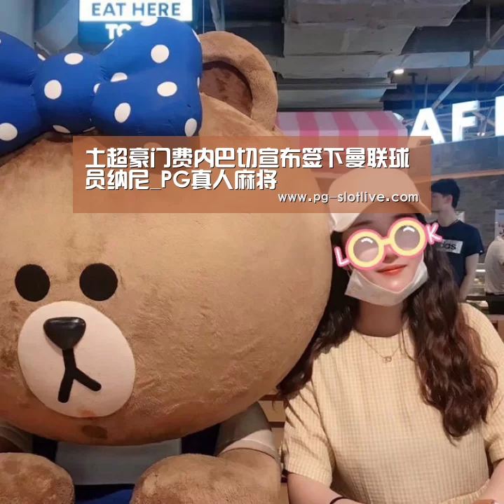土超豪门费内巴切宣布签下曼联球员纳尼_PG真人麻将(图2) PG官方入口