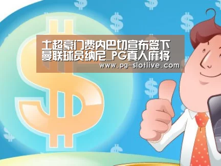 土超豪门费内巴切宣布签下曼联球员纳尼_PG真人麻将(图3) PG电子官网