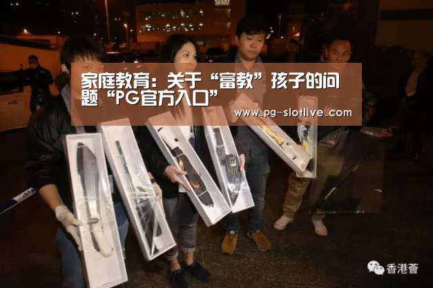 家庭教育:关于“富教”孩子的问题“PG官方入口”(图1) PG真人麻将